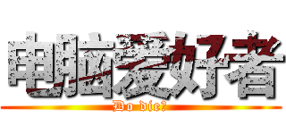 电脑爱好者 (Do die！)