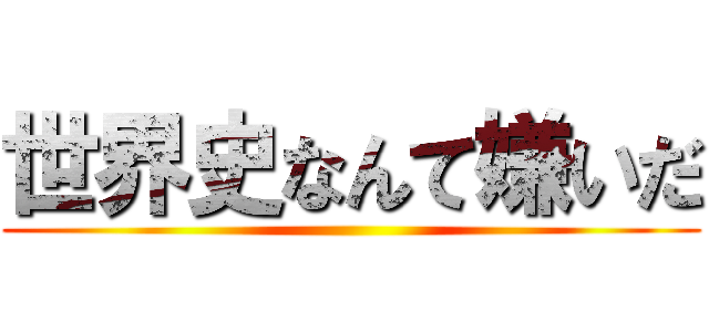 世界史なんて嫌いだ ()