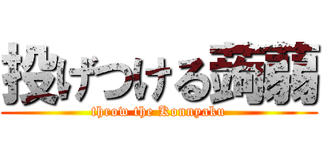 投げつける蒟蒻 (throw the Konnyaku)
