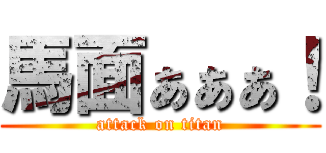 馬面ぁぁぁ！ (attack on titan)