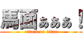 馬面ぁぁぁ！ (attack on titan)