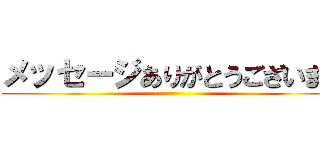 メッセージありがとうございます ()