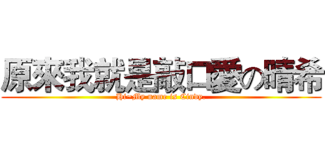 原來我就是敲口愛の晴希 (Hi~My name is Cindy.)