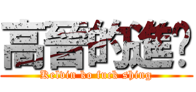 高晉的進擊 (Kelvin ko fuck shing)