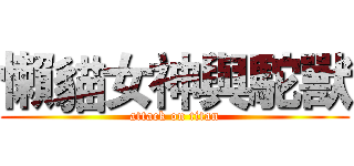 懶貓女神與駝獸 (attack on titan)