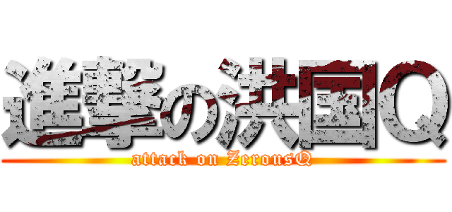 進撃の洪国Ｑ (attack on ZerousQ)