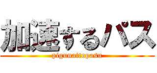 加速するパス (pigunaitopasu)