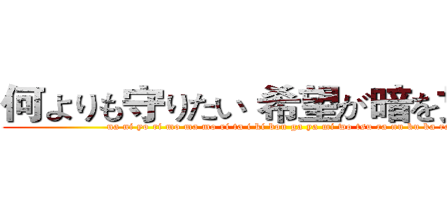 何よりも守りたい 希望が暗を贯くから (na ni yo ri mo ma mo ri ta i ki bou ga ya mi wo tsu ra nu ku ka ra)