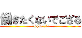 働きたくないでござる (not hataraku)