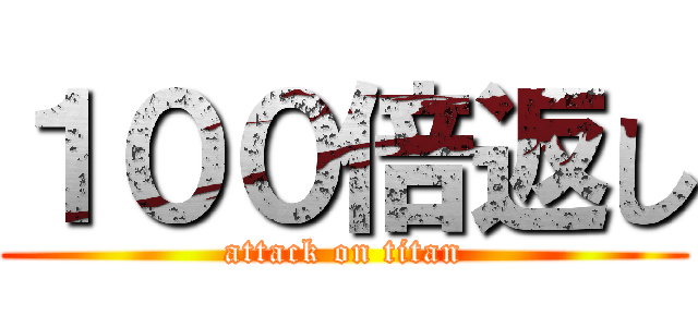 １００倍返し (attack on titan)
