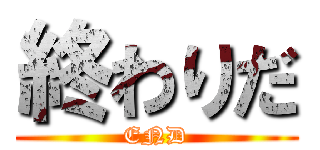 終わりだ (END)