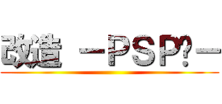 改造 －ＰＳＰ®－ ()