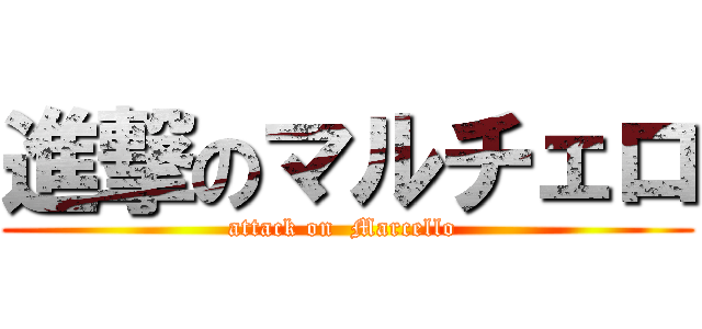 進撃のマルチェロ (attack on  Marcello )
