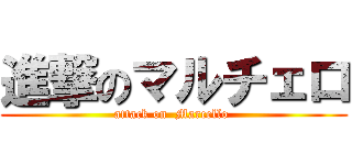 進撃のマルチェロ (attack on  Marcello )