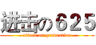 进击の６２５ (attack on graduation)