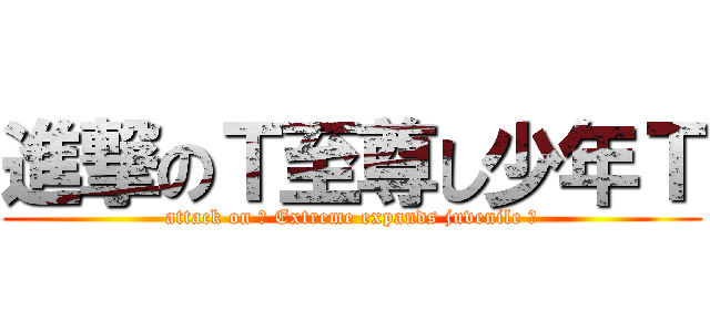 進撃のＴ至尊し少年Ｔ (attack on ╇ Extreme expands juvenile ╊)