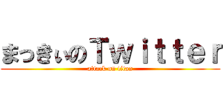 まっきぃのＴｗｉｔｔｅｒ (attack on titan)