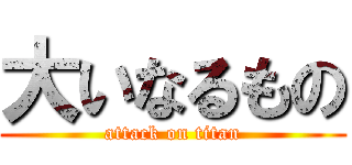 大いなるもの (attack on titan)