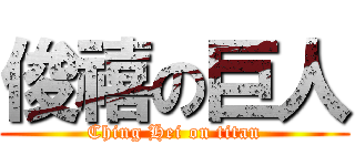 俊禧の巨人 (Ching Hei on titan)
