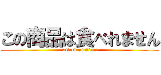 この商品は食べれません (attack on titan)