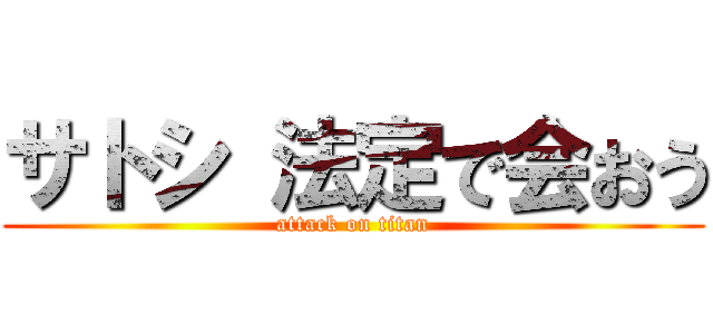 サトシ 法定で会おう (attack on titan)