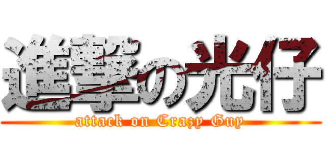 進撃の光仔 (attack on Crazy Guy)