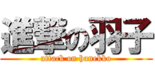 進撃の羽子 (attack on hanekko)