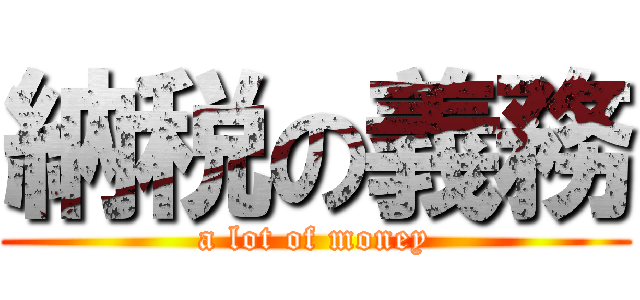 納税の義務 (a lot of money)