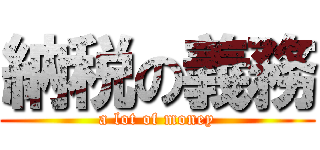 納税の義務 (a lot of money)