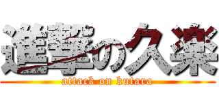 進撃の久楽 (attack on kutara)