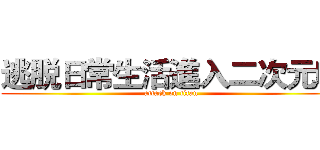 逃脱日常生活進入二次元吧 (attack on titan)