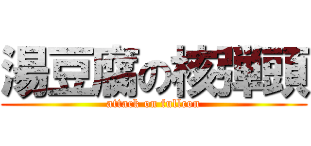 湯豆腐の核弾頭 (attack on fullcon)