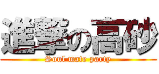 進撃の高砂 (Soul mate party)