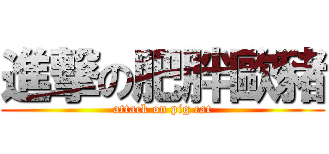 進撃の肥胖歐豬 (attack on pig cat)
