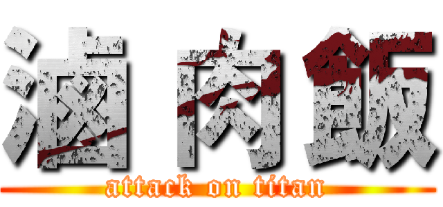 滷 肉 飯 (attack on titan)