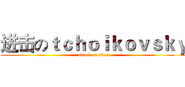 进击のｔｃｈｏｉｋｏｖｓｋｙ (attack on titan)