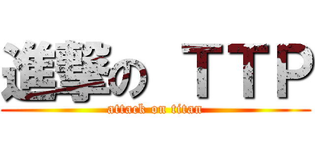 進撃の ＴＴＰ (attack on titan)