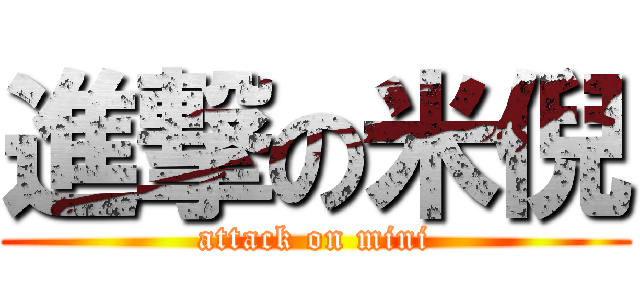 進撃の米倪 (attack on mini)