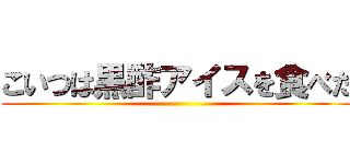 こいつは黒酢アイスを食べた ()