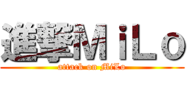 進撃ＭｉＬｏ (attack on MiLo)