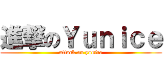 進撃のＹｕｎｉｃｅ (attack on yunice)