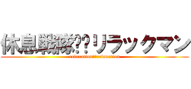 休息戦隊❤︎リラックマン (relaxation❤︎relaxation)