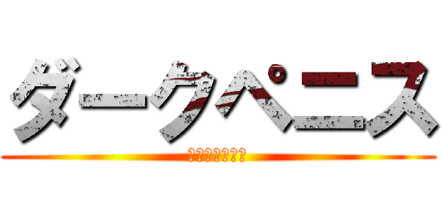 ダークペニス (ブラックちんこ)