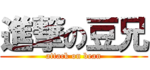 進撃の豆兄 (attack on bean)