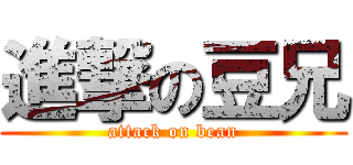 進撃の豆兄 (attack on bean)