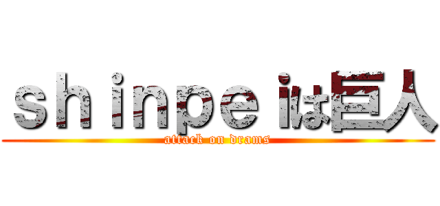 ｓｈｉｎｐｅｉは巨人 (attack on drams)