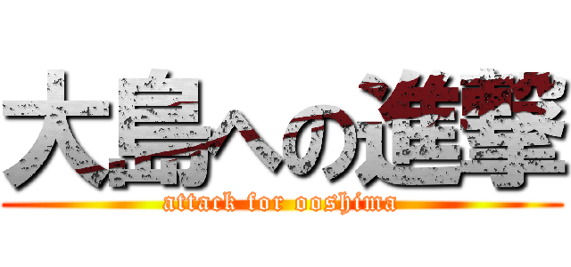 大島への進撃 (attack for ooshima)