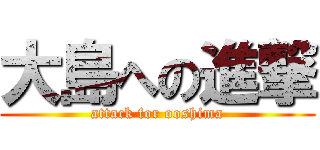 大島への進撃 (attack for ooshima)