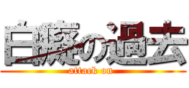 白癡の過去 (attack on )
