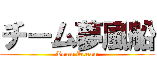チーム夢風船 (Team Dream)